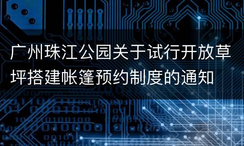 广州珠江公园关于试行开放草坪搭建帐篷预约制度的通知