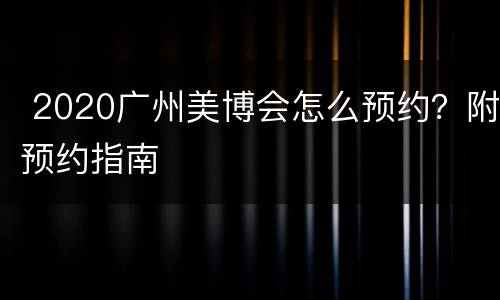  2020广州美博会怎么预约？附预约指南