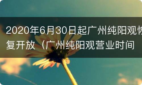 2020年6月30日起广州纯阳观恢复开放（广州纯阳观营业时间）