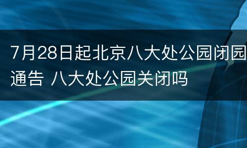 7月28日起北京八大处公园闭园通告 八大处公园关闭吗
