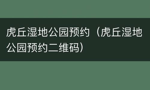 虎丘湿地公园预约（虎丘湿地公园预约二维码）