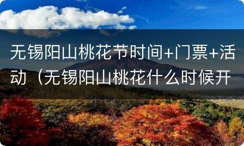 无锡阳山桃花节时间+门票+活动（无锡阳山桃花什么时候开）
