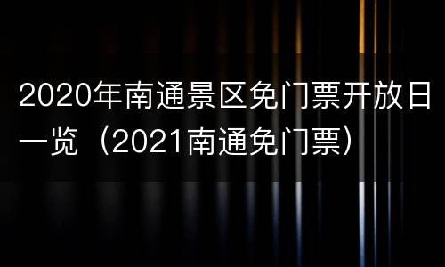 2020年南通景区免门票开放日一览（2021南通免门票）