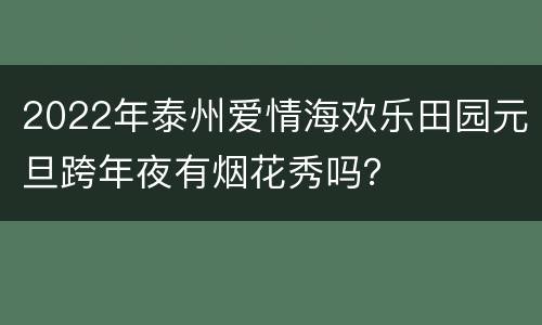 2022年泰州爱情海欢乐田园元旦跨年夜有烟花秀吗？