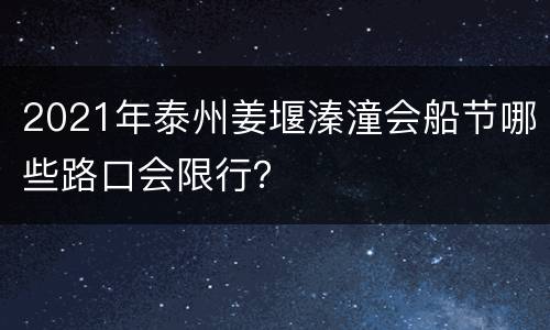 2021年泰州姜堰溱潼会船节哪些路口会限行？