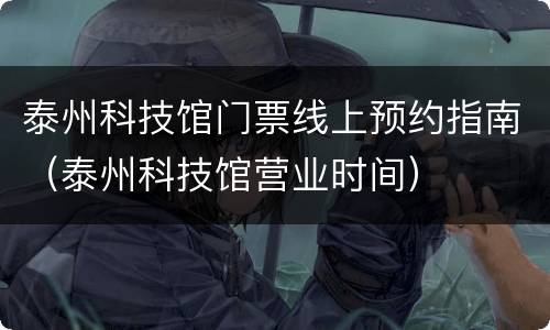 泰州科技馆门票线上预约指南（泰州科技馆营业时间）