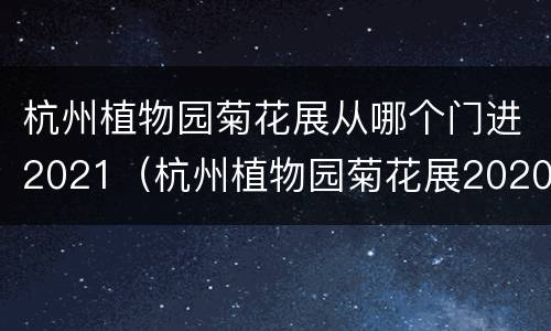 杭州植物园菊花展从哪个门进2021（杭州植物园菊花展2020在哪个门）