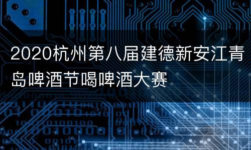 2020杭州第八届建德新安江青岛啤酒节喝啤酒大赛