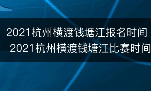 2021杭州横渡钱塘江报名时间 2021杭州横渡钱塘江比赛时间