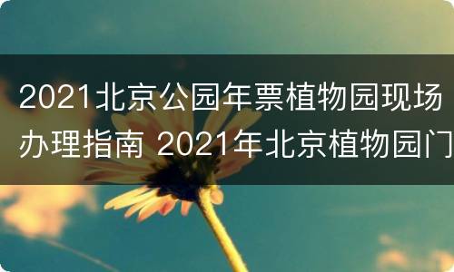 2021北京公园年票植物园现场办理指南 2021年北京植物园门票