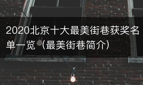 2020北京十大最美街巷获奖名单一览（最美街巷简介）