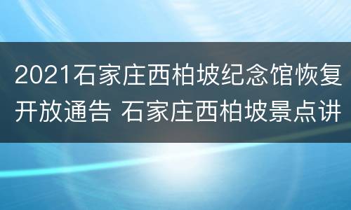 2021石家庄西柏坡纪念馆恢复开放通告 石家庄西柏坡景点讲解