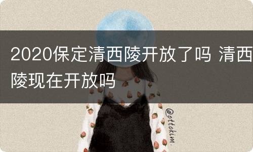 2020保定清西陵开放了吗 清西陵现在开放吗