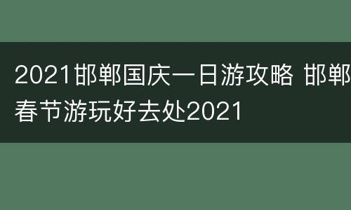 2021邯郸国庆一日游攻略 邯郸春节游玩好去处2021