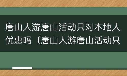 唐山人游唐山活动只对本地人优惠吗（唐山人游唐山活动只对本地人优惠吗）