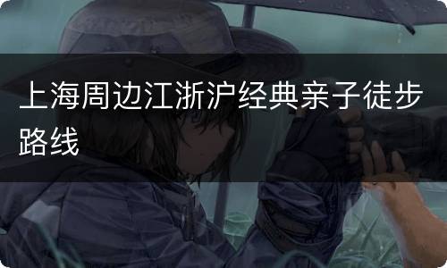 上海周边江浙沪经典亲子徒步路线