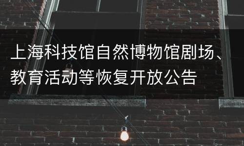 上海科技馆自然博物馆剧场、教育活动等恢复开放公告
