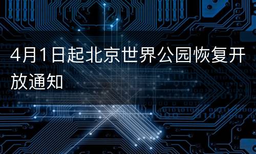 4月1日起北京世界公园恢复开放通知