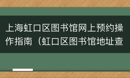 上海虹口区图书馆网上预约操作指南（虹口区图书馆地址查询）