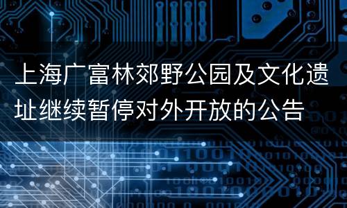 上海广富林郊野公园及文化遗址继续暂停对外开放的公告