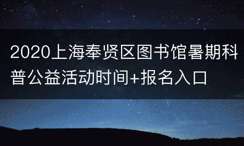 2020上海奉贤区图书馆暑期科普公益活动时间+报名入口