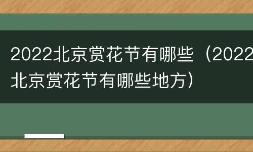 2022北京赏花节有哪些（2022北京赏花节有哪些地方）