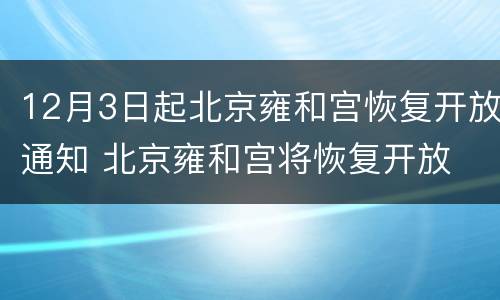 12月3日起北京雍和宫恢复开放通知 北京雍和宫将恢复开放