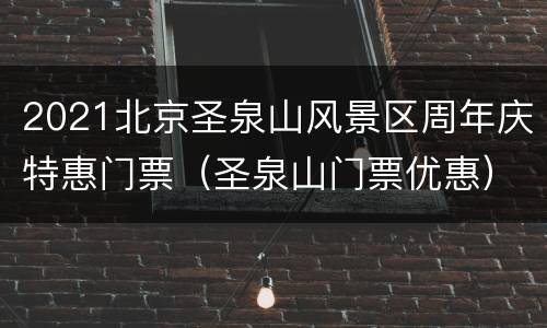 2021北京圣泉山风景区周年庆特惠门票（圣泉山门票优惠）