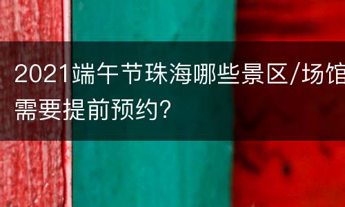 2021端午节珠海哪些景区/场馆需要提前预约?