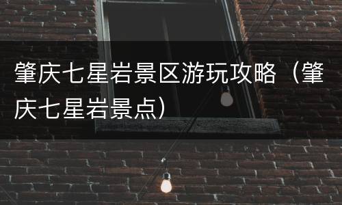 肇庆七星岩景区游玩攻略（肇庆七星岩景点）