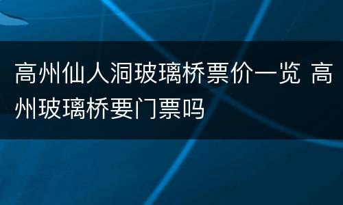 高州仙人洞玻璃桥票价一览 高州玻璃桥要门票吗