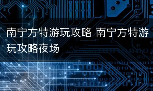 南宁方特游玩攻略 南宁方特游玩攻略夜场