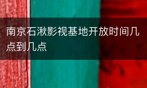 南京石湫影视基地开放时间几点到几点