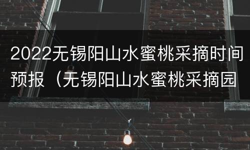 2022无锡阳山水蜜桃采摘时间预报（无锡阳山水蜜桃采摘园多少钱一斤）