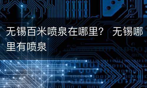 无锡百米喷泉在哪里？ 无锡哪里有喷泉