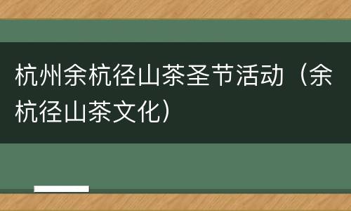 杭州余杭径山茶圣节活动（余杭径山茶文化）