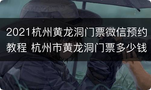 2021杭州黄龙洞门票微信预约教程 杭州市黄龙洞门票多少钱