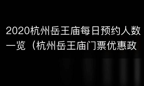 2020杭州岳王庙每日预约人数一览（杭州岳王庙门票优惠政策）