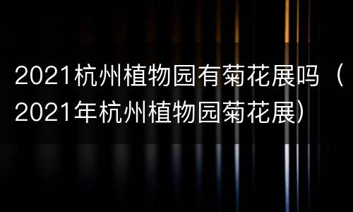 2021杭州植物园有菊花展吗（2021年杭州植物园菊花展）