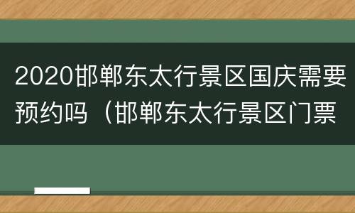 2020邯郸东太行景区国庆需要预约吗（邯郸东太行景区门票优惠政策）