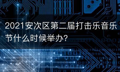 2021安次区第二届打击乐音乐节什么时候举办？