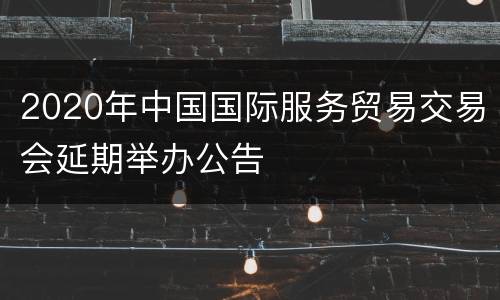 2020年中国国际服务贸易交易会延期举办公告