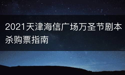 2021天津海信广场万圣节剧本杀购票指南