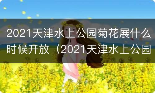 2021天津水上公园菊花展什么时候开放（2021天津水上公园有梅花展吗）