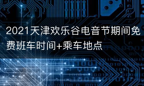 2021天津欢乐谷电音节期间免费班车时间+乘车地点