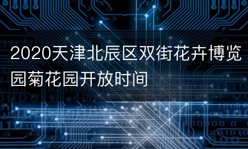 2020天津北辰区双街花卉博览园菊花园开放时间