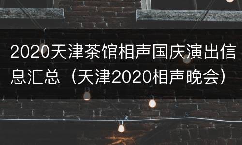 2020天津茶馆相声国庆演出信息汇总（天津2020相声晚会）