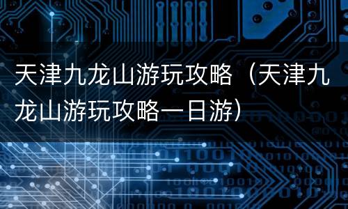 天津九龙山游玩攻略（天津九龙山游玩攻略一日游）