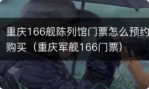 重庆166舰陈列馆门票怎么预约购买（重庆军舰166门票）