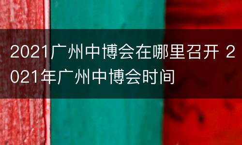 2021广州中博会在哪里召开 2021年广州中博会时间